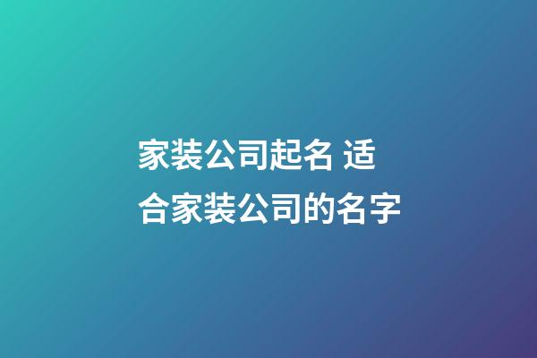 家装公司起名 适合家装公司的名字-第1张-公司起名-玄机派